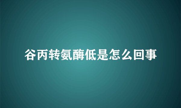谷丙转氨酶低是怎么回事
