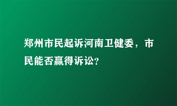 郑州市民起诉河南卫健委，市民能否赢得诉讼？