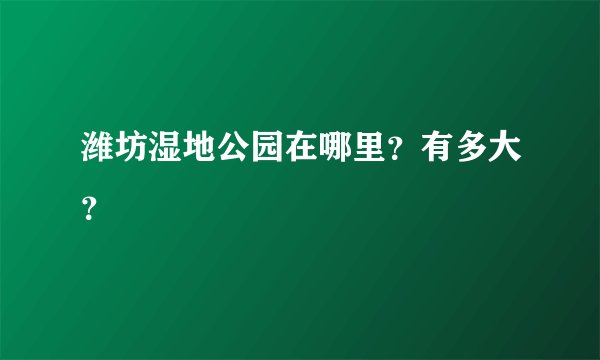 潍坊湿地公园在哪里？有多大？