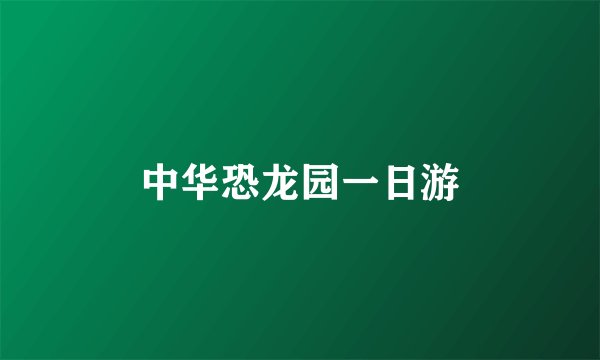 中华恐龙园一日游