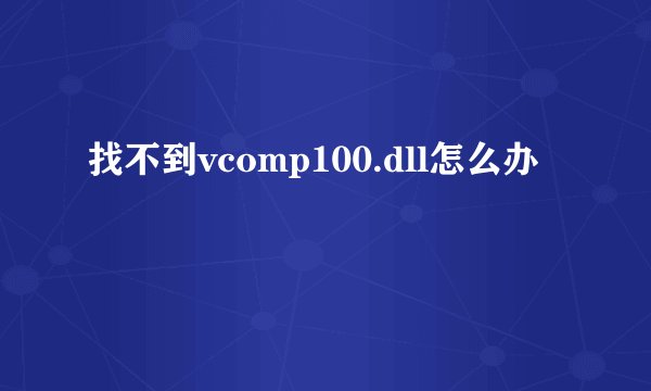找不到vcomp100.dll怎么办