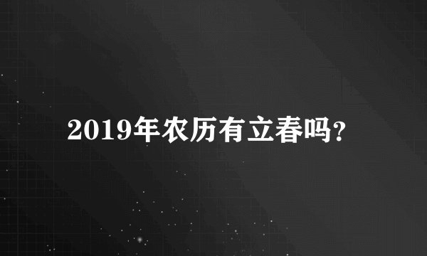 2019年农历有立春吗？
