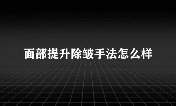 面部提升除皱手法怎么样