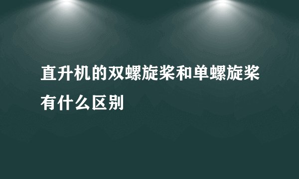 直升机的双螺旋桨和单螺旋桨有什么区别