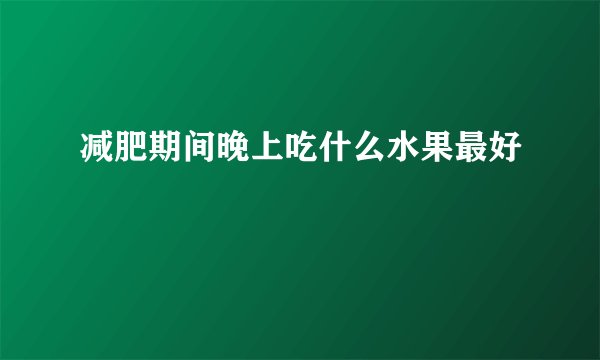 减肥期间晚上吃什么水果最好