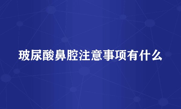 玻尿酸鼻腔注意事项有什么
