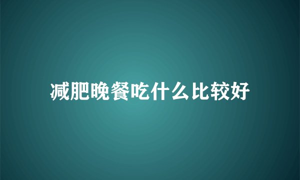 减肥晚餐吃什么比较好