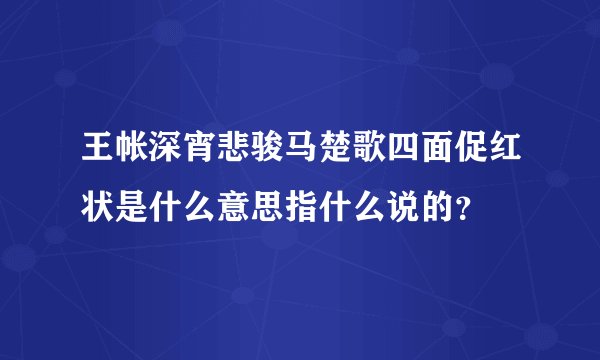 王帐深宵悲骏马楚歌四面促红状是什么意思指什么说的？