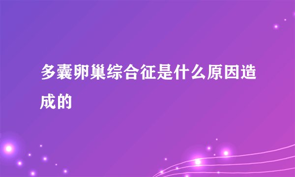 多囊卵巢综合征是什么原因造成的