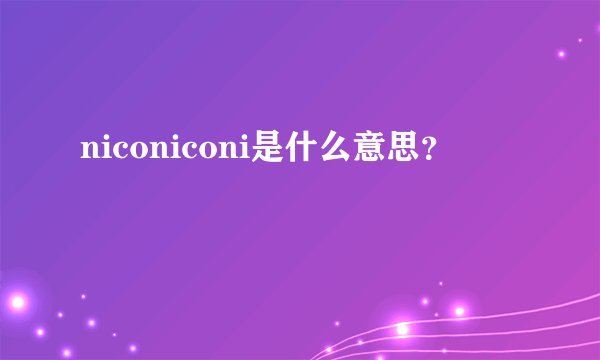 niconiconi是什么意思？