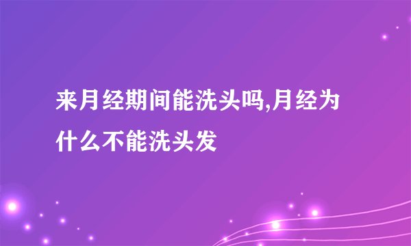 来月经期间能洗头吗,月经为什么不能洗头发