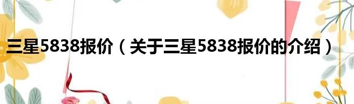 三星5838报价（关于三星5838报价的介绍）