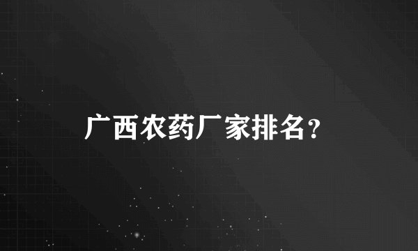 广西农药厂家排名？