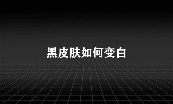 黑皮肤如何变白