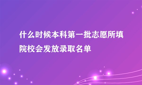 什么时候本科第一批志愿所填院校会发放录取名单