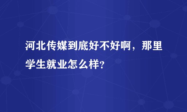 河北传媒到底好不好啊，那里学生就业怎么样？