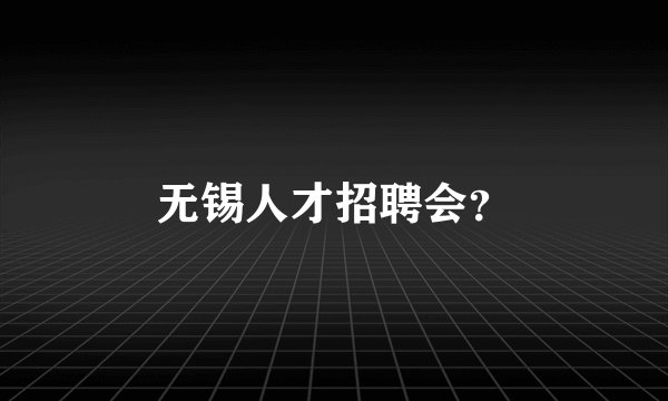 无锡人才招聘会？
