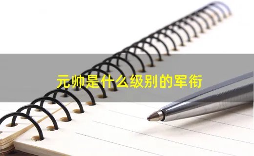 元帅是什么级别的军衔