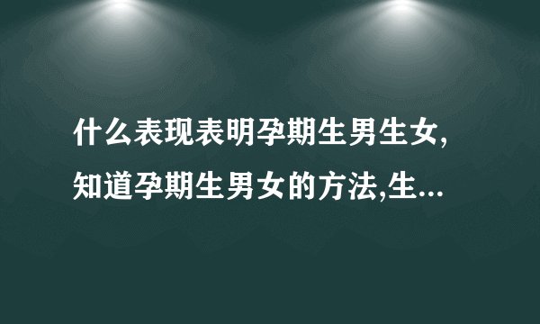 什么表现表明孕期生男生女,知道孕期生男女的方法,生男生女计算器,生男生女计算器准吗