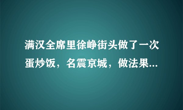 满汉全席里徐峥街头做了一次蛋炒饭，名震京城，做法果然厉害！