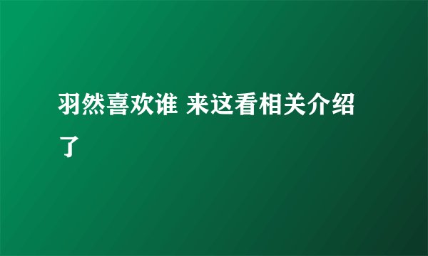羽然喜欢谁 来这看相关介绍了