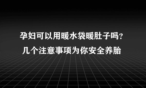 孕妇可以用暖水袋暖肚子吗？ 几个注意事项为你安全养胎