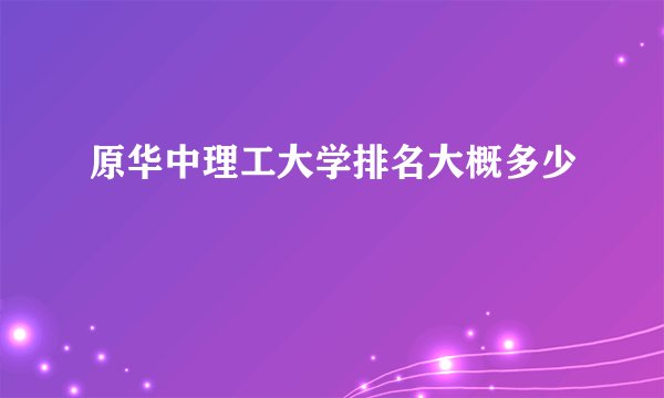 原华中理工大学排名大概多少