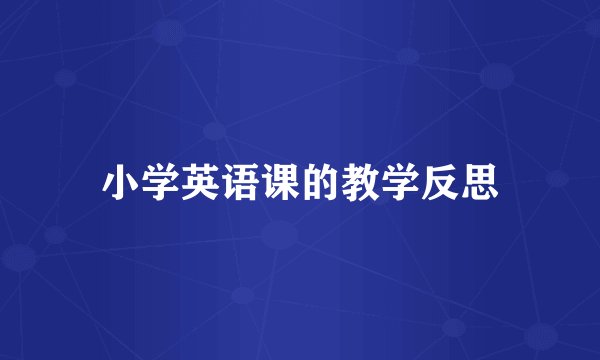 小学英语课的教学反思