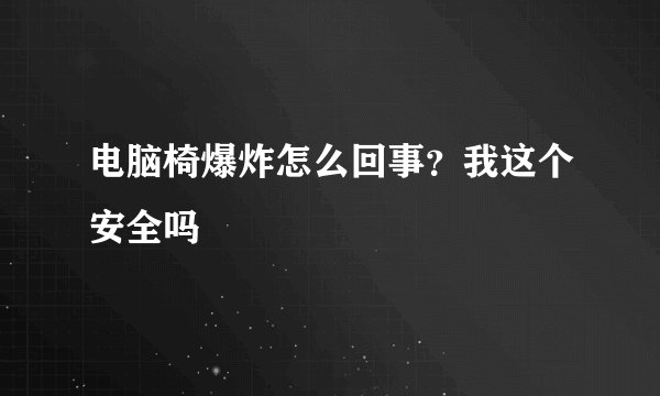 电脑椅爆炸怎么回事？我这个安全吗