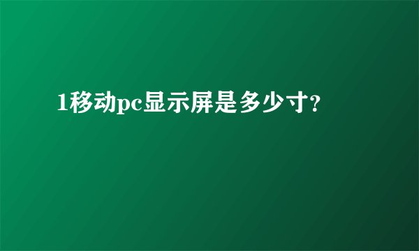 1移动pc显示屏是多少寸？