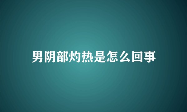 男阴部灼热是怎么回事