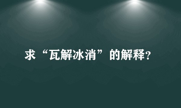 求“瓦解冰消”的解释？