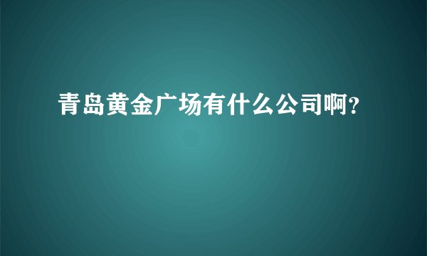 青岛黄金广场有什么公司啊？