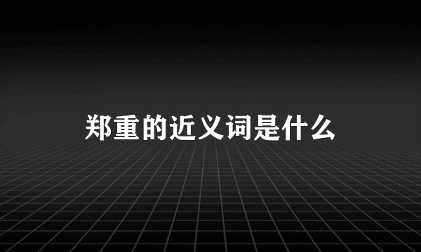郑重的近义词是什么