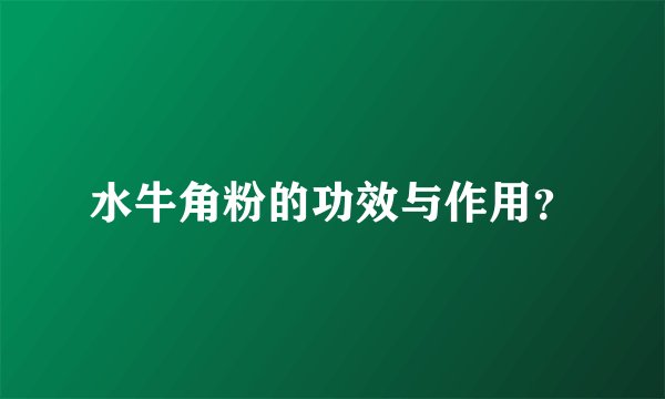 水牛角粉的功效与作用？