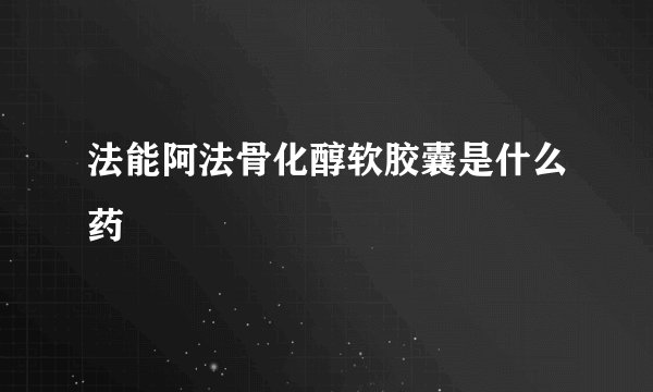 法能阿法骨化醇软胶囊是什么药