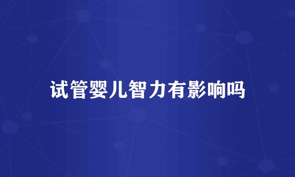 试管婴儿智力有影响吗