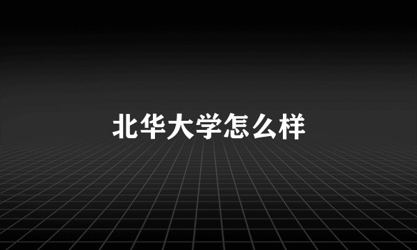 北华大学怎么样