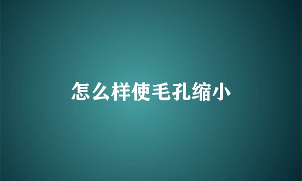 怎么样使毛孔缩小