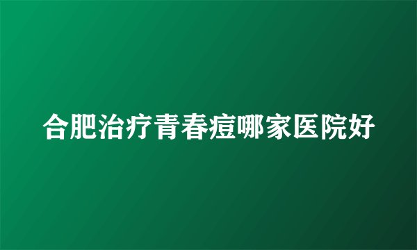 合肥治疗青春痘哪家医院好