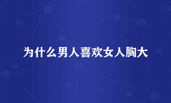 为什么男人喜欢女人胸大