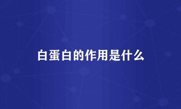 白蛋白的作用是什么