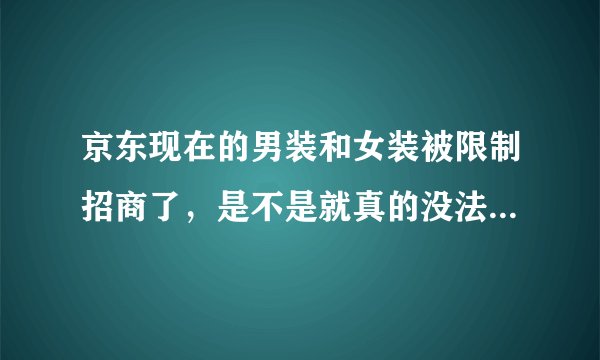 京东现在的男装和女装被限制招商了，是不是就真的没法入驻了？
