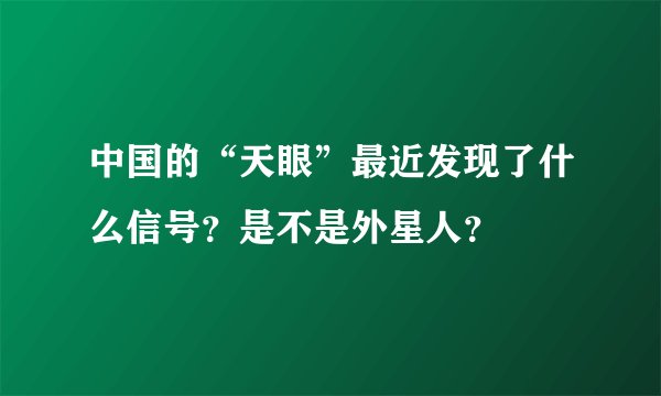 中国的“天眼”最近发现了什么信号？是不是外星人？