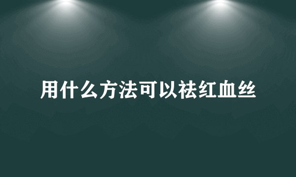 用什么方法可以祛红血丝