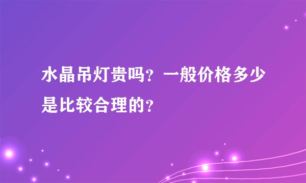 水晶吊灯贵吗？一般价格多少是比较合理的？