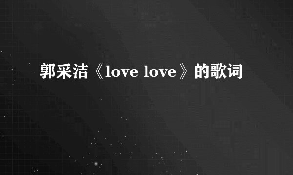 郭采洁《love love》的歌词