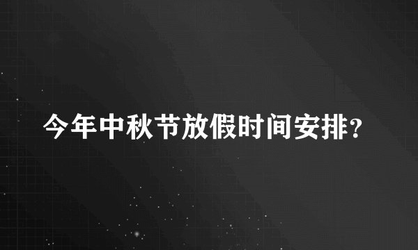 今年中秋节放假时间安排？