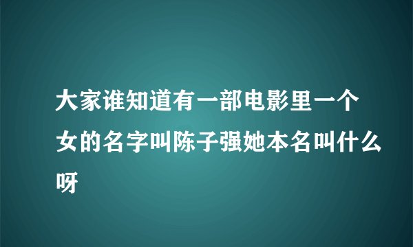 大家谁知道有一部电影里一个女的名字叫陈子强她本名叫什么呀
