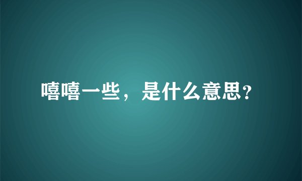 嘻嘻一些，是什么意思？